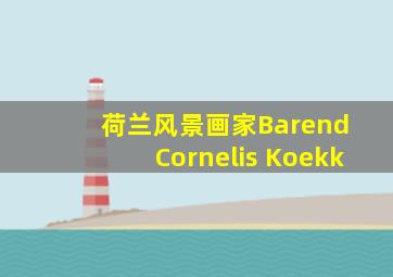 荷兰风景画家Barend Cornelis Koekk